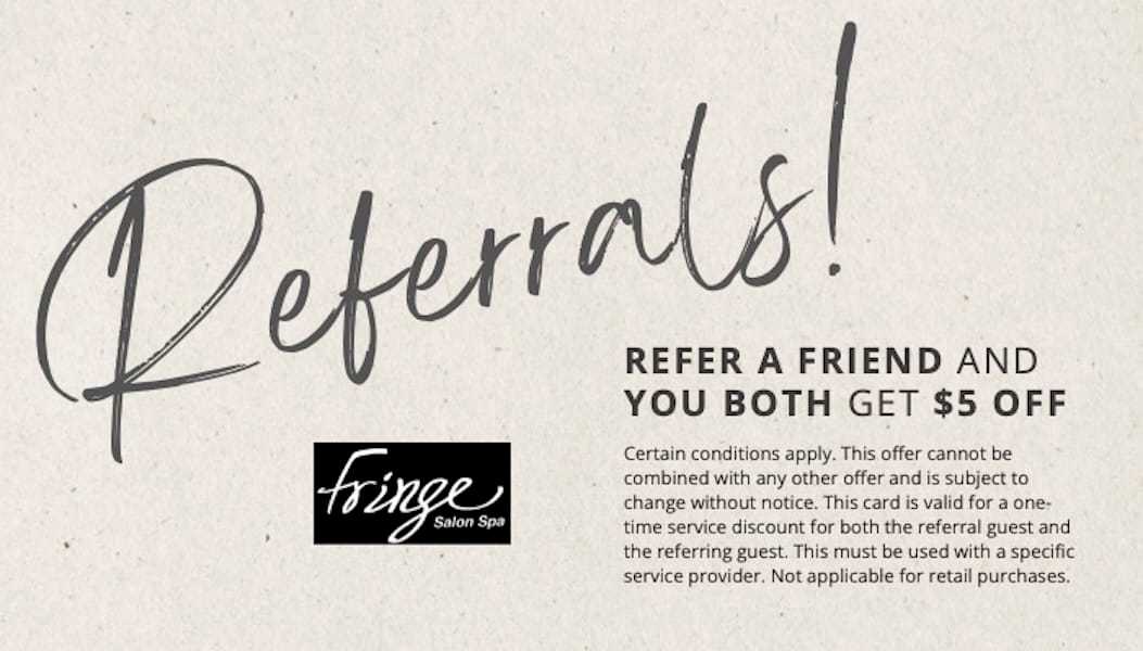 Referral offer: Refer a friend and both receive $5 off at Fringe Salon Spa. Conditions apply.